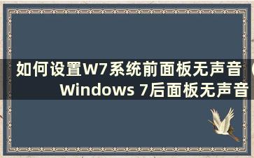 如何设置W7系统前面板无声音（Windows 7后面板无声音）
